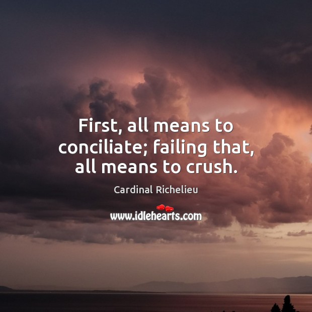 First, all means to conciliate; failing that, all means to crush. Image