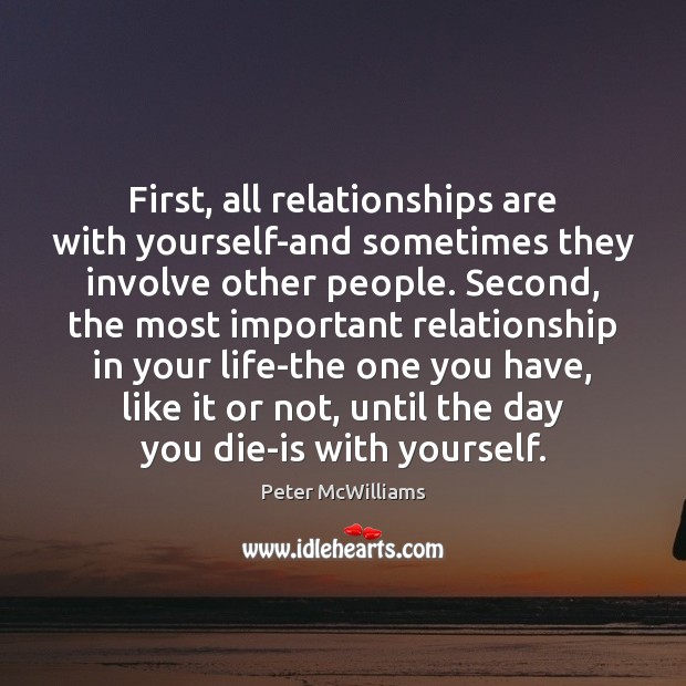 First, all relationships are with yourself-and sometimes they involve other people. Second, Peter McWilliams Picture Quote