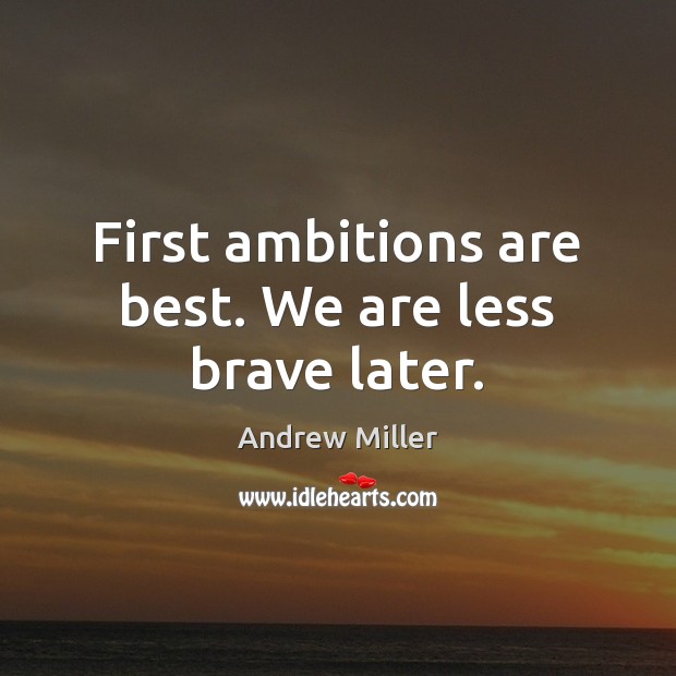 First ambitions are best. We are less brave later. Andrew Miller Picture Quote