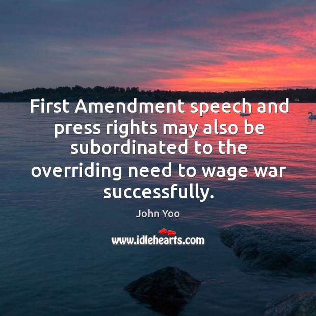 First Amendment speech and press rights may also be subordinated to the John Yoo Picture Quote