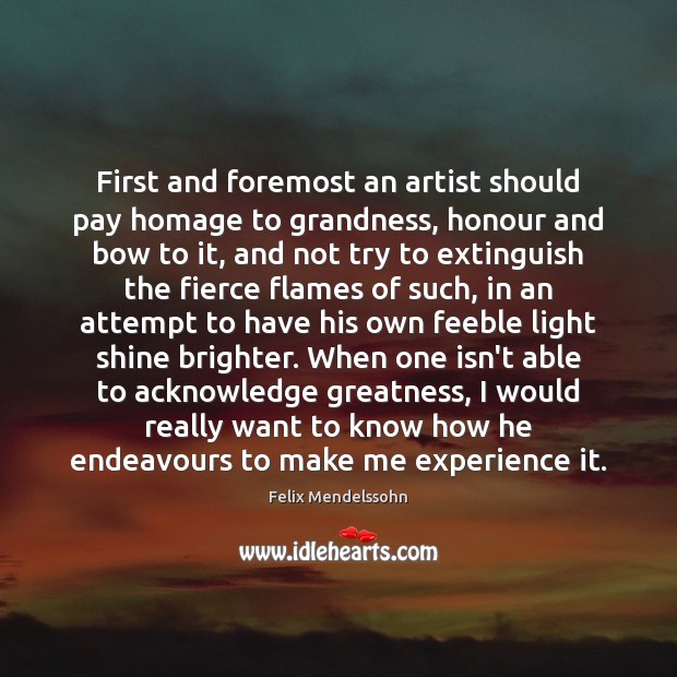 First and foremost an artist should pay homage to grandness, honour and Felix Mendelssohn Picture Quote