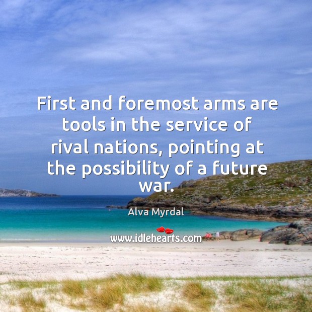 First and foremost arms are tools in the service of rival nations, pointing at the possibility of a future war. Alva Myrdal Picture Quote
