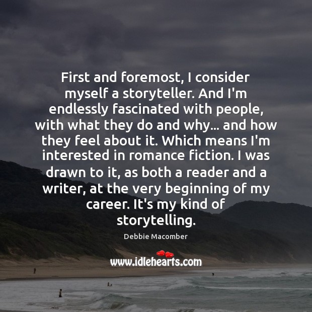 First and foremost, I consider myself a storyteller. And I’m endlessly fascinated Debbie Macomber Picture Quote