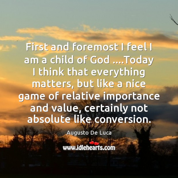 First and foremost I feel I am a child of God ….Today Augusto De Luca Picture Quote