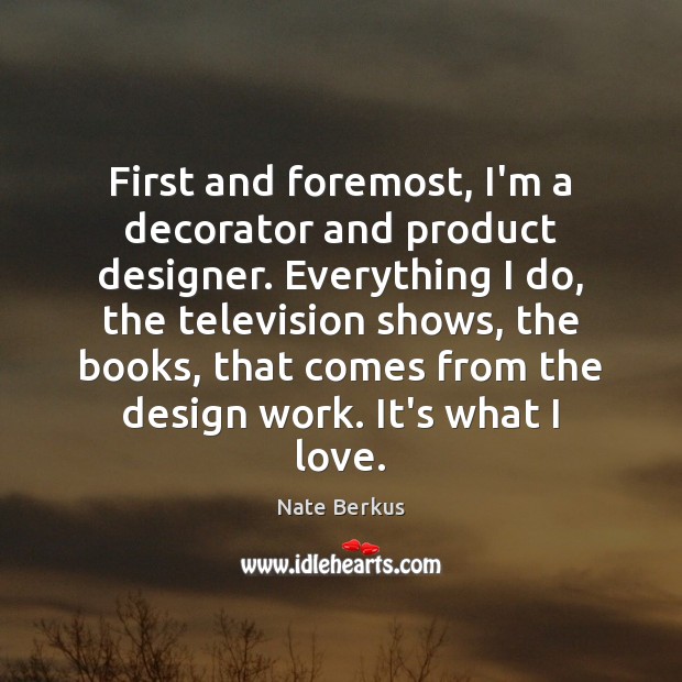 First and foremost, I’m a decorator and product designer. Everything I do, Nate Berkus Picture Quote