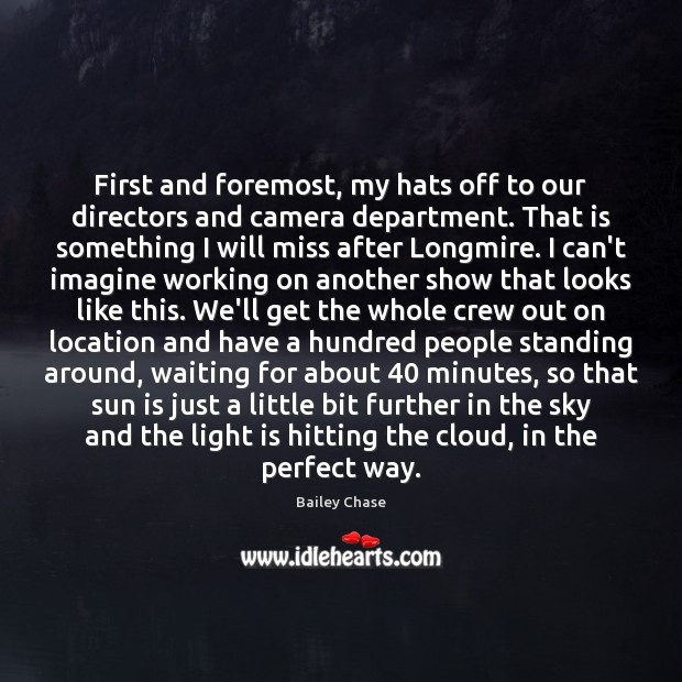 First and foremost, my hats off to our directors and camera department. Bailey Chase Picture Quote