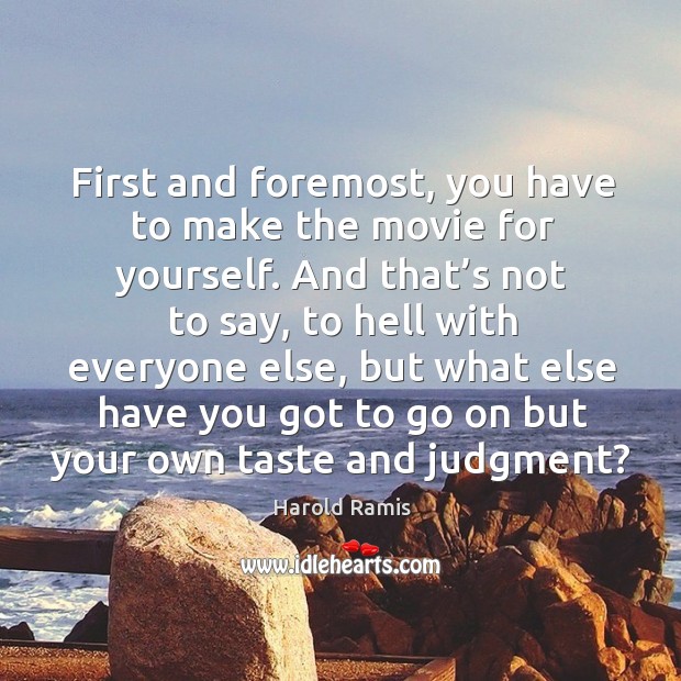 First and foremost, you have to make the movie for yourself. And that’s not to say Harold Ramis Picture Quote