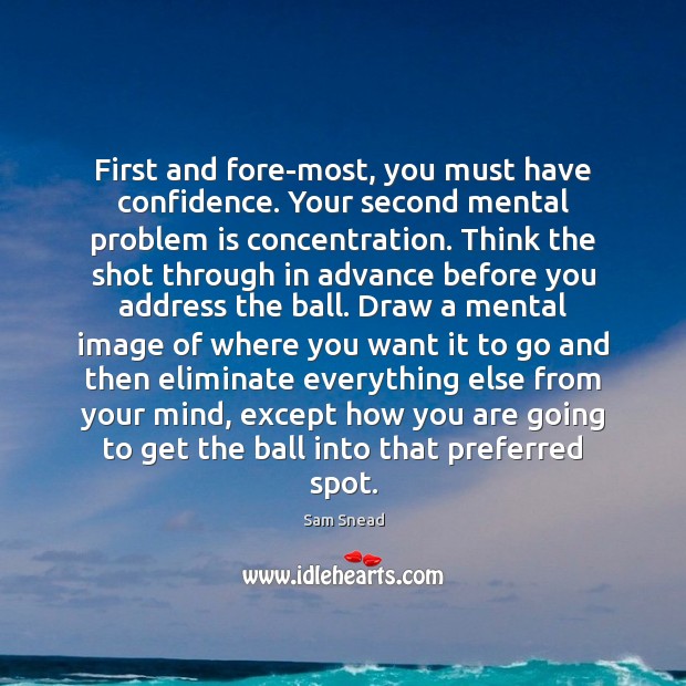 First and fore-most, you must have confidence. Your second mental problem is Sam Snead Picture Quote