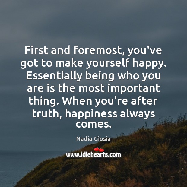 First and foremost, you’ve got to make yourself happy. Essentially being who Nadia Giosia Picture Quote