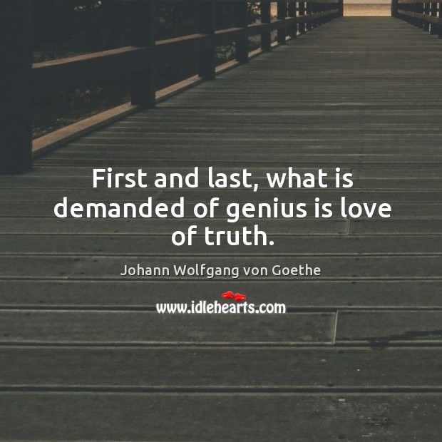 First and last, what is demanded of genius is love of truth. Johann Wolfgang von Goethe Picture Quote