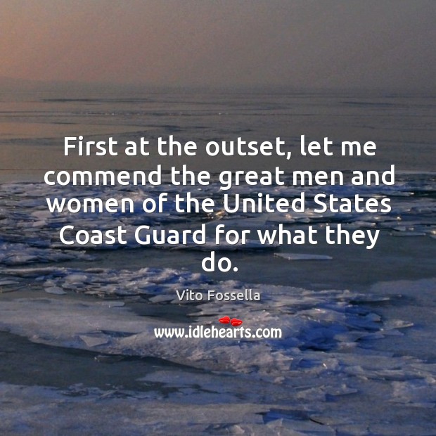 First at the outset, let me commend the great men and women of the united states coast guard for what they do. Vito Fossella Picture Quote