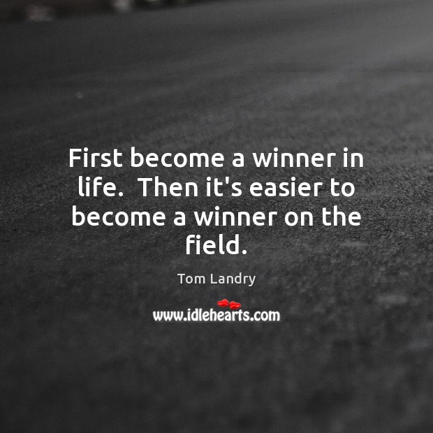 First become a winner in life.  Then it’s easier to become a winner on the field. Tom Landry Picture Quote