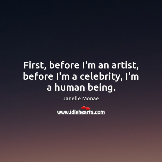First, before I’m an artist, before I’m a celebrity, I’m a human being. Janelle Monae Picture Quote