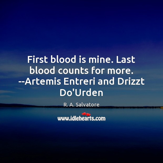 First blood is mine. Last blood counts for more. –Artemis Entreri and Drizzt Do’Urden R. A. Salvatore Picture Quote