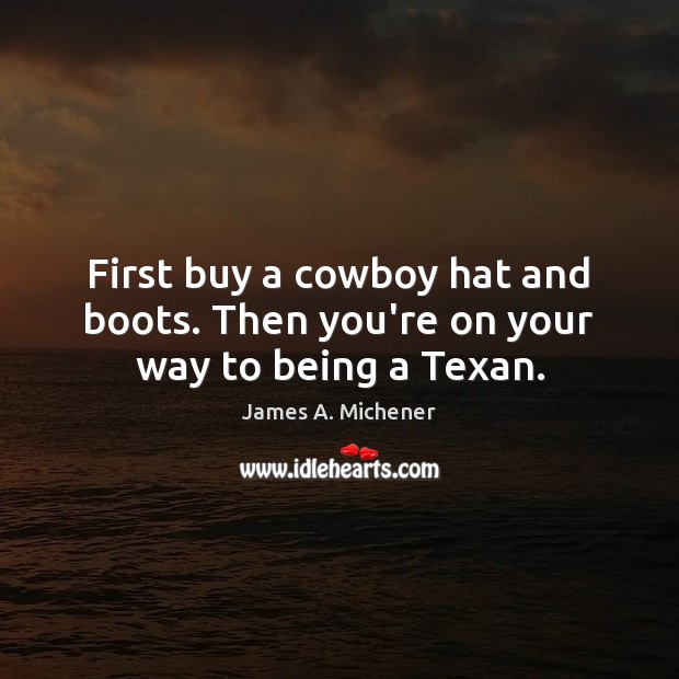 First buy a cowboy hat and boots. Then you’re on your way to being a Texan. James A. Michener Picture Quote