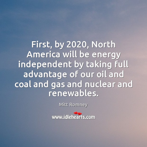 First, by 2020, North America will be energy independent by taking full advantage Mitt Romney Picture Quote