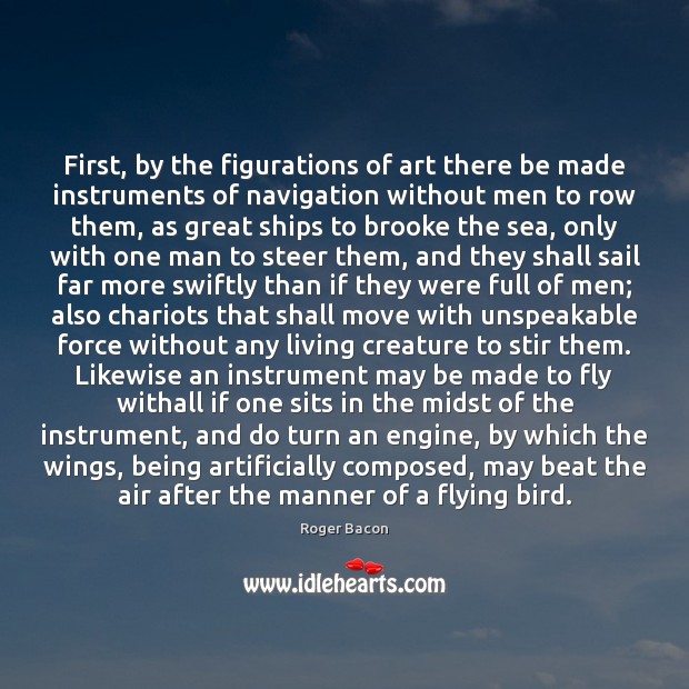 First, by the figurations of art there be made instruments of navigation Roger Bacon Picture Quote