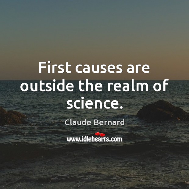 First causes are outside the realm of science. Claude Bernard Picture Quote