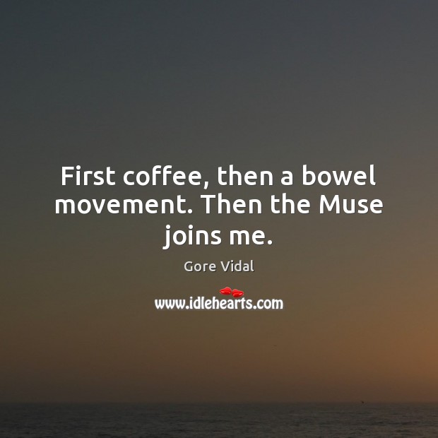 First coffee, then a bowel movement. Then the Muse joins me. Gore Vidal Picture Quote
