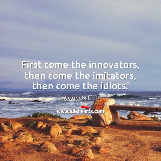 First come the innovators, then come the imitators, then come the idiots. Warren Buffett Picture Quote