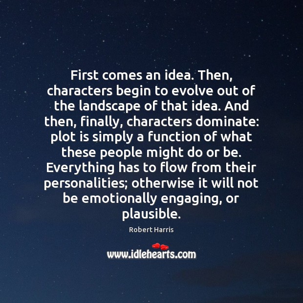 First comes an idea. Then, characters begin to evolve out of the Robert Harris Picture Quote