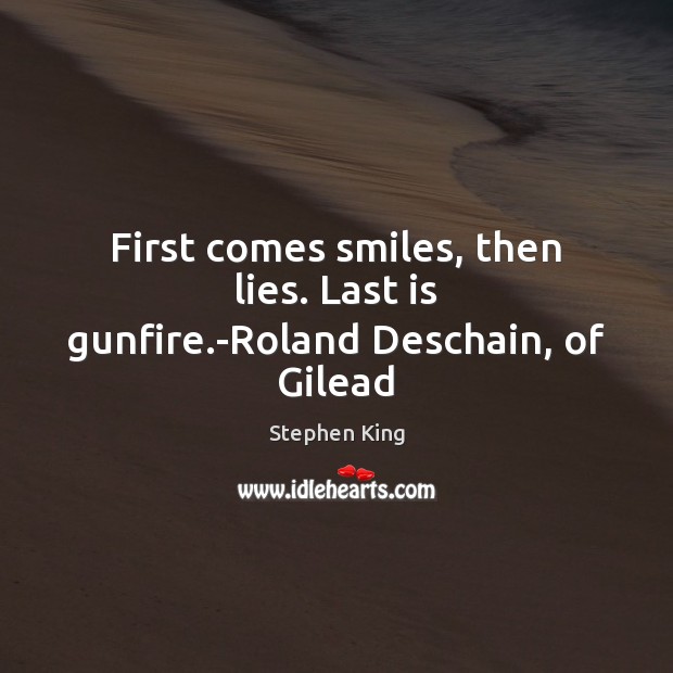 First comes smiles, then lies. Last is gunfire.-Roland Deschain, of Gilead Stephen King Picture Quote