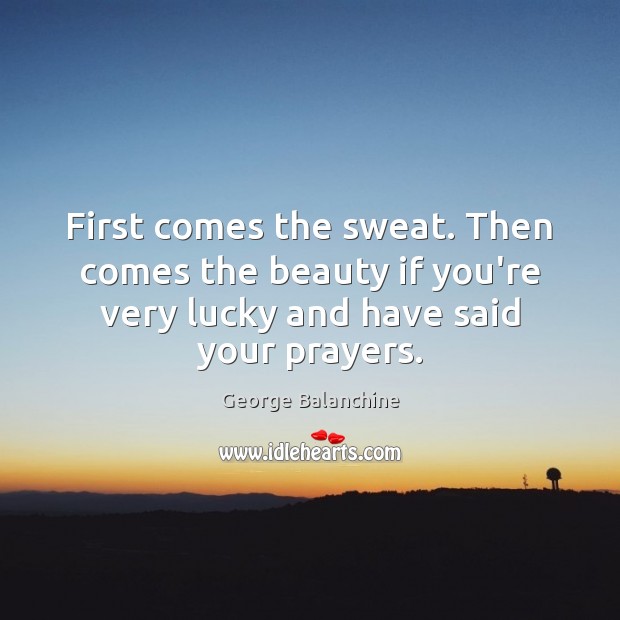 First comes the sweat. Then comes the beauty if you’re very lucky George Balanchine Picture Quote