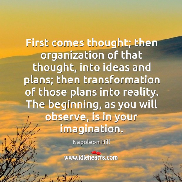 First comes thought; then organization of that thought, into ideas and plans. Napoleon Hill Picture Quote
