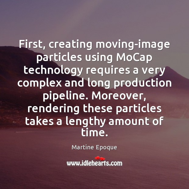 First, creating moving-image particles using MoCap technology requires a very complex and Martine Epoque Picture Quote