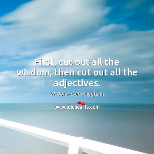 First, cut out all the wisdom, then cut out all the adjectives. W. Somerset Maugham Picture Quote