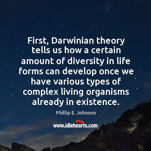 First, darwinian theory tells us how a certain amount of diversity in life forms can Phillip E. Johnson Picture Quote