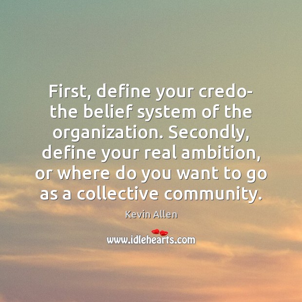 First, define your credo- the belief system of the organization. Secondly, define Kevin Allen Picture Quote