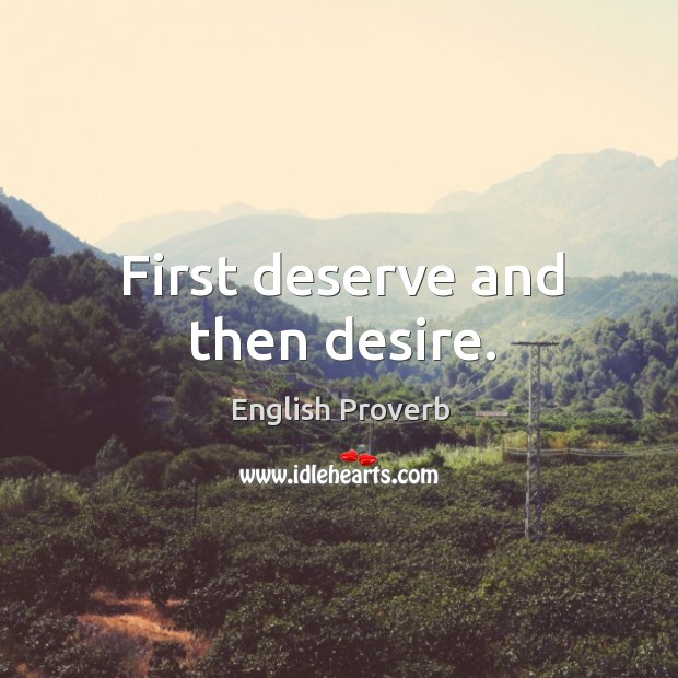 First deserve and then desire. English Proverbs Image