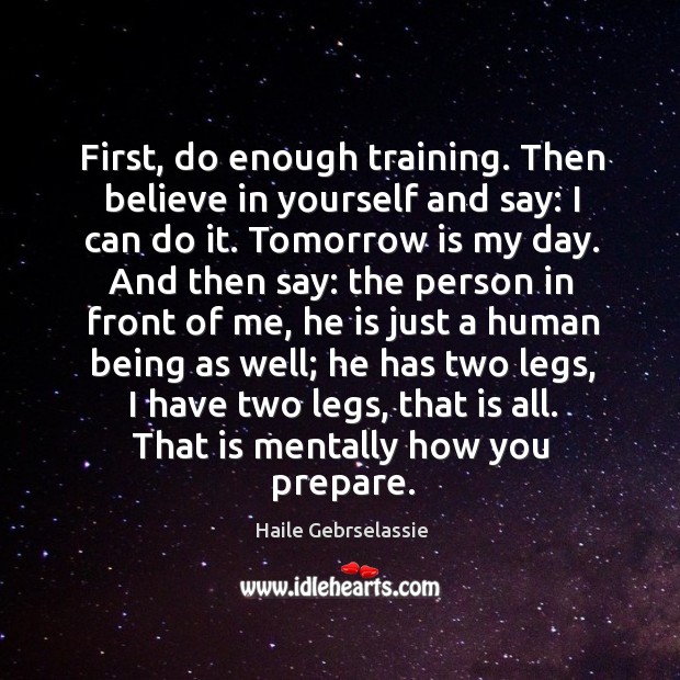 First, do enough training. Then believe in yourself and say: I can Haile Gebrselassie Picture Quote