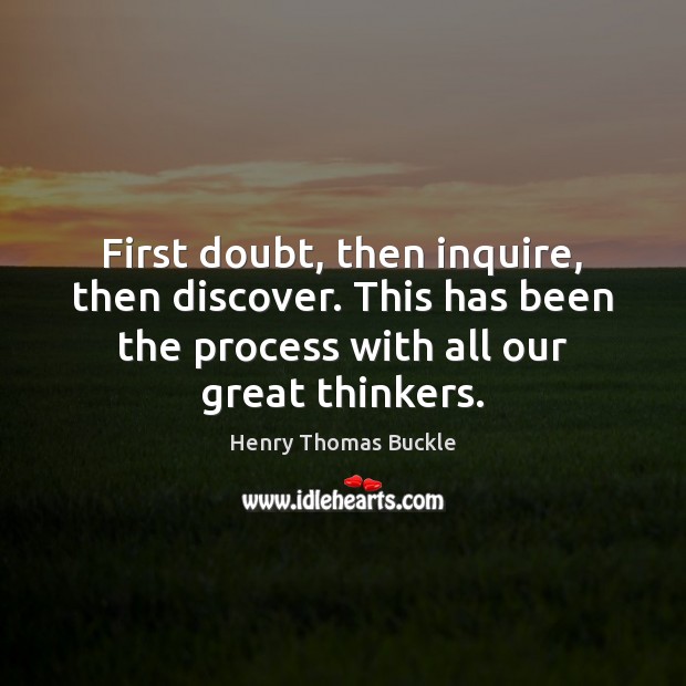 First doubt, then inquire, then discover. This has been the process with Henry Thomas Buckle Picture Quote