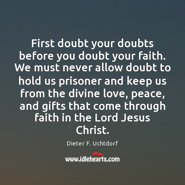 First doubt your doubts before you doubt your faith. We must never Dieter F. Uchtdorf Picture Quote