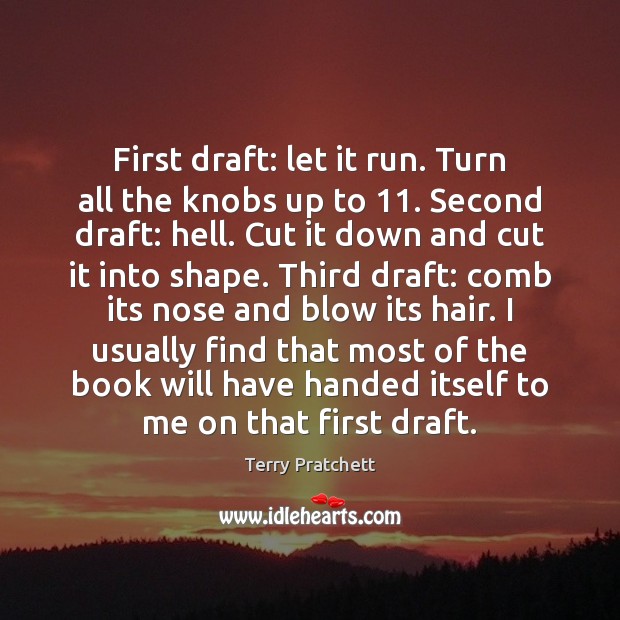 First draft: let it run. Turn all the knobs up to 11. Second Terry Pratchett Picture Quote