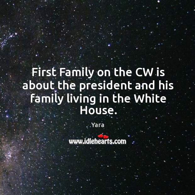 First Family on the CW is about the president and his family living in the White House. Yara Picture Quote