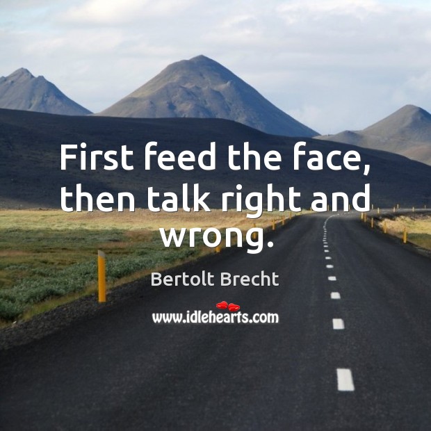 First feed the face, then talk right and wrong. Bertolt Brecht Picture Quote