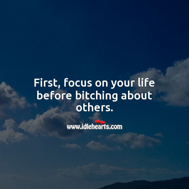 First, focus on your life before bitching about others. Advice Quotes Image