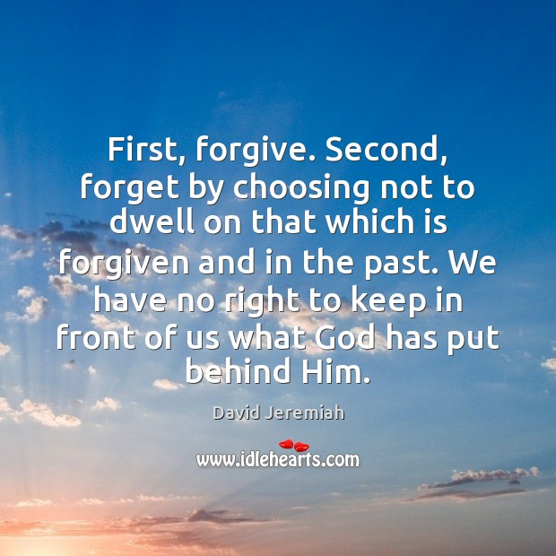 First, forgive. Second, forget by choosing not to dwell on that which David Jeremiah Picture Quote