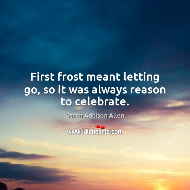 First frost meant letting go, so it was always reason to celebrate. Letting Go Quotes Image