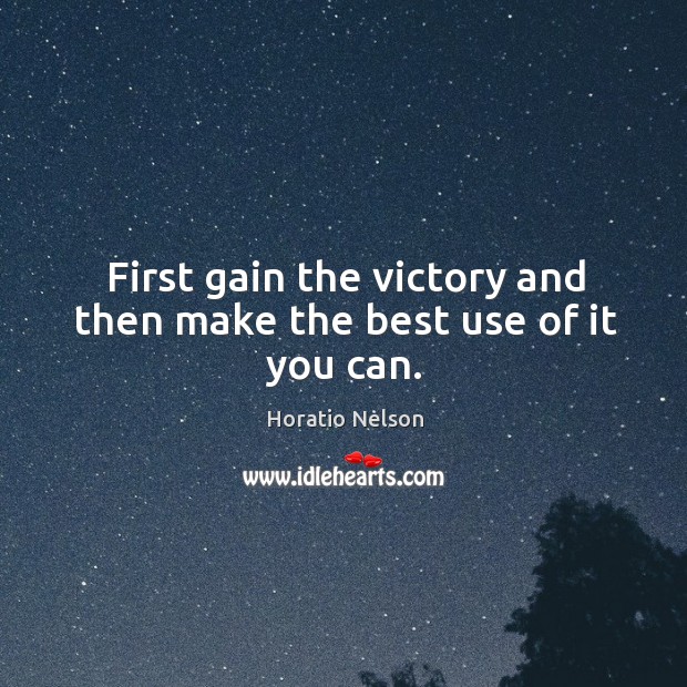 First gain the victory and then make the best use of it you can. Horatio Nelson Picture Quote
