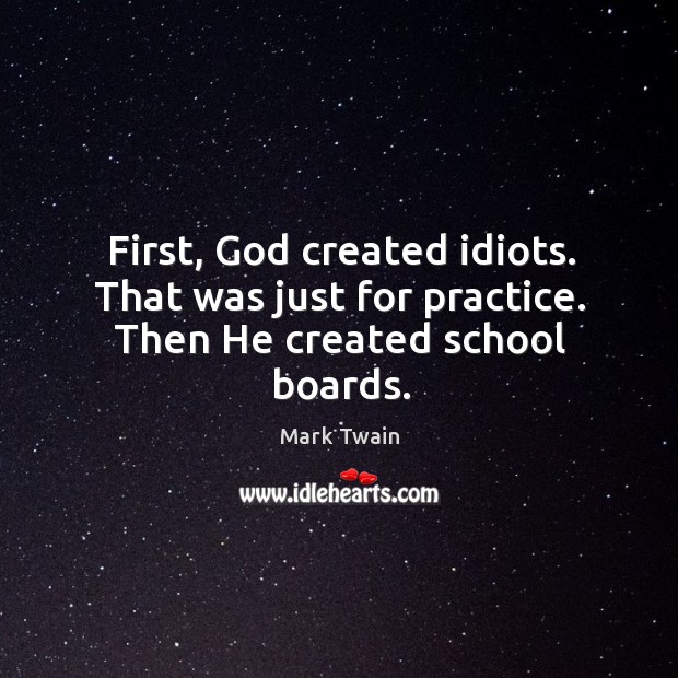 First, God created idiots. That was just for practice. Then he created school boards. Practice Quotes Image