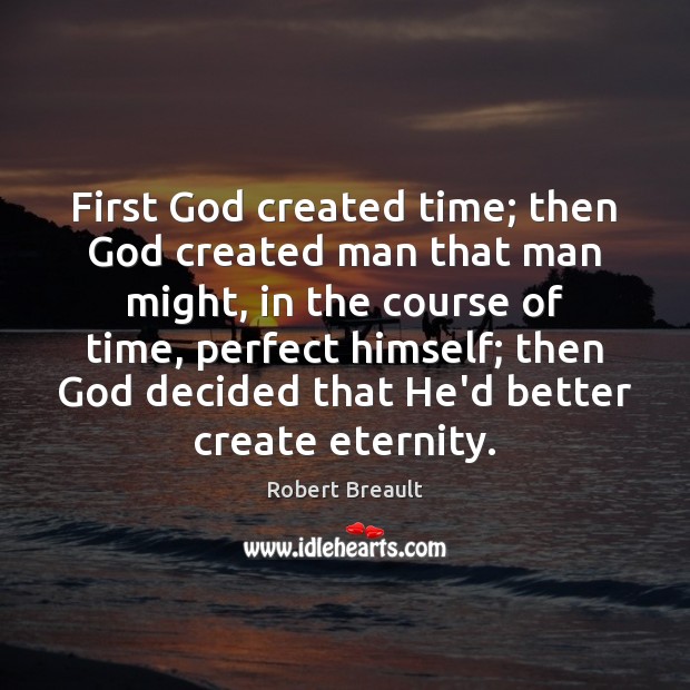 First God created time; then God created man that man might, in Robert Breault Picture Quote