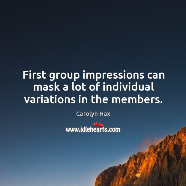 First group impressions can mask a lot of individual variations in the members. Carolyn Hax Picture Quote