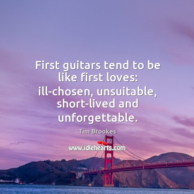 First guitars tend to be like first loves: ill-chosen, unsuitable, short-lived and Tim Brookes Picture Quote