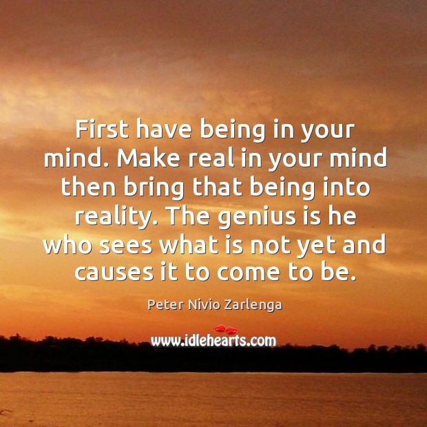 First have being in your mind. Make real in your mind then bring that being into reality. Image