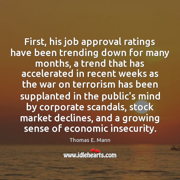 First, his job approval ratings have been trending down for many months, Thomas E. Mann Picture Quote