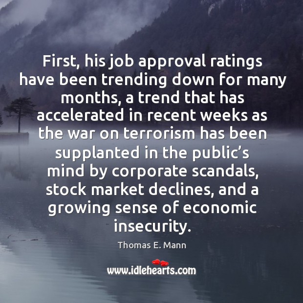 First, his job approval ratings have been trending down for many months Thomas E. Mann Picture Quote
